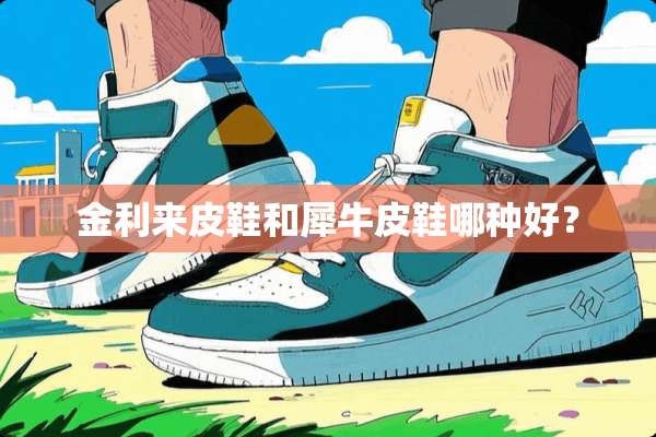 金利来皮鞋和犀牛皮鞋哪种好？