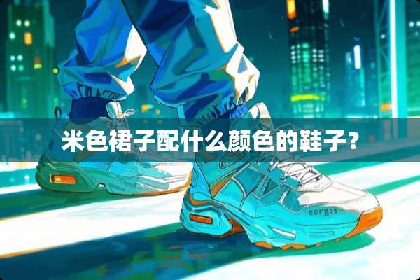 米色裙子配什么颜色的鞋子？