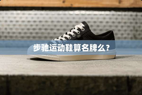 步驰运动鞋算名牌么？