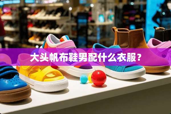 大头帆布鞋男配什么衣服？