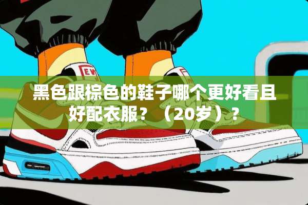 黑色跟棕色的鞋子哪个更好看且好配衣服？（20岁）？