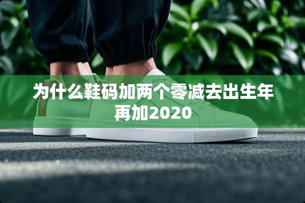 为什么鞋码加两个零减去出生年再加2020