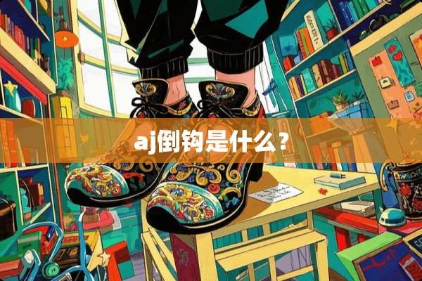 aj倒钩是什么？