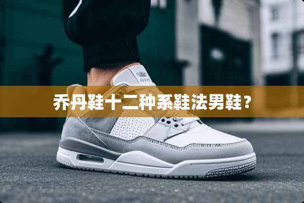 乔丹鞋十二种系鞋法男鞋？