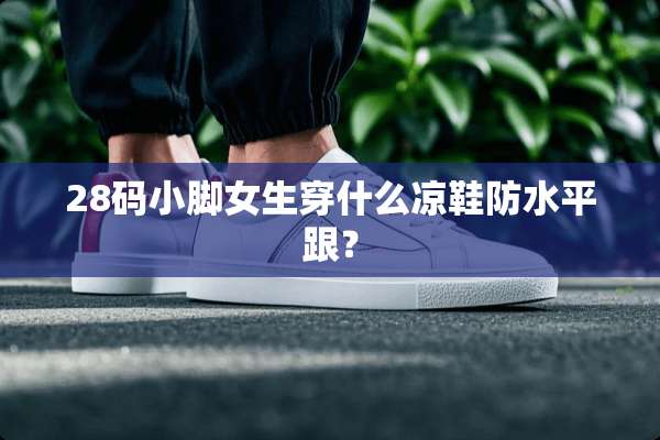 28码小脚女生穿什么凉鞋防水平跟？