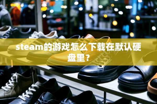 steam的游戏怎么下载在默认硬盘里？