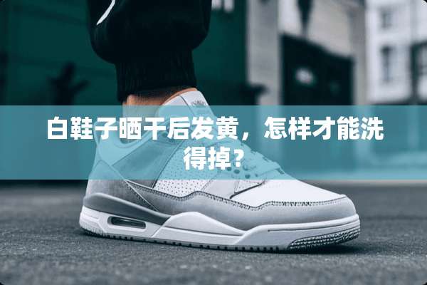 白鞋子晒干后发黄，怎样才能洗得掉？