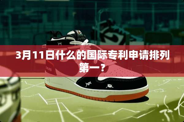 3月11日什么的国际专利申请排列第一？