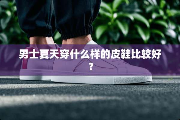 男士夏天穿什么样的皮鞋比较好？