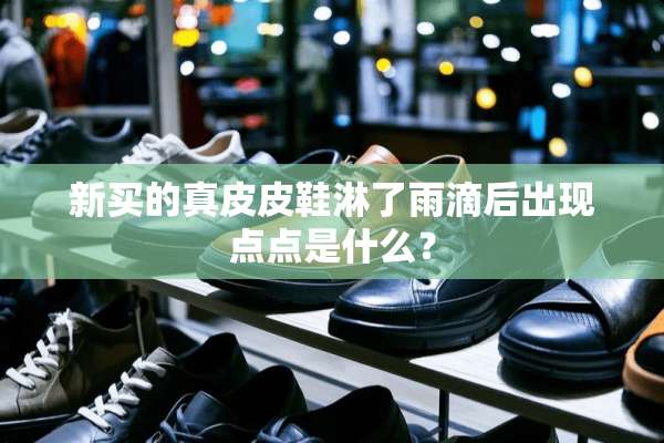 新买的真皮皮鞋淋了雨滴后出现点点是什么？