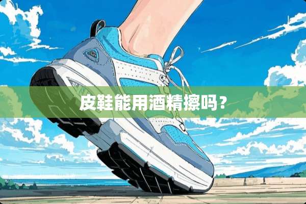 皮鞋能用酒精擦吗？