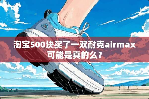 淘宝500块买了一双耐克airmax可能是真的么？