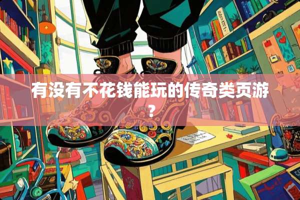 有没有不花钱能玩的传奇类页游？