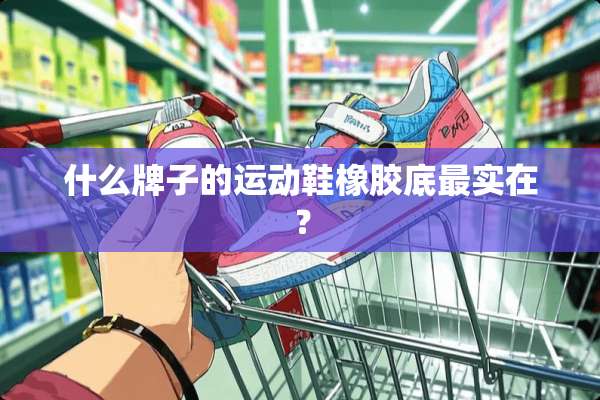 什么牌子的运动鞋橡胶底最实在？