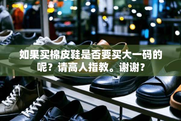 如果买棉皮鞋是否要买大**的呢？请高人指教。谢谢？