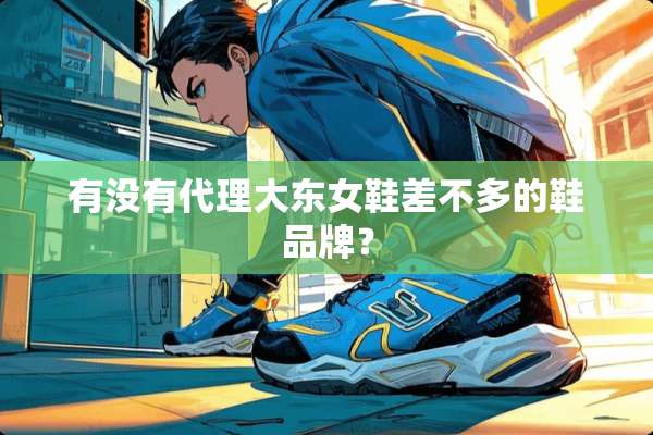 有没有代理大东女鞋差不多的鞋品牌？