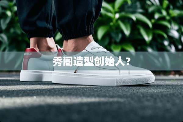 秀阁造型创始人？