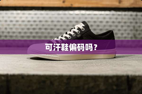 可汗鞋偏码吗？