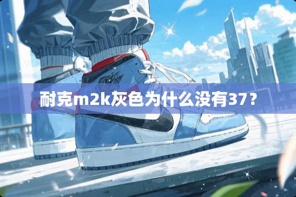耐克m2k灰色为什么没有37？