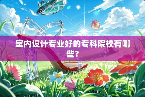 室内设计专业好的专科院校有哪些？