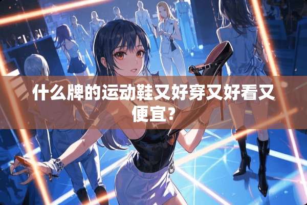 什么牌的运动鞋又好穿又好看又便宜？