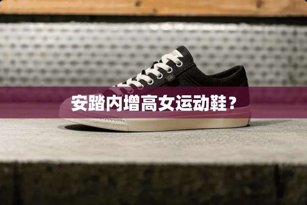 安踏内增高女运动鞋？