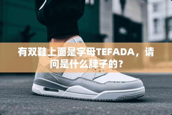 有双鞋上面是字母TEFADA，请问是什么牌子的？
