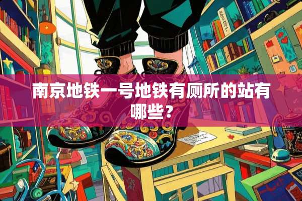 南京地铁一号地铁有厕所的站有哪些？