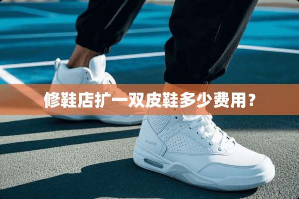 修鞋店扩一双皮鞋多少费用？
