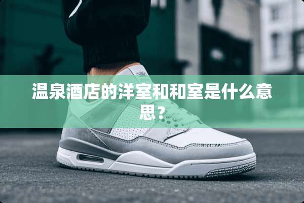 温泉酒店的洋室和和室是什么意思？