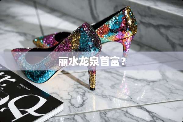 丽水龙泉首富？
