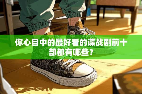 你心目中的最好看的谍战剧前十部都有哪些？
