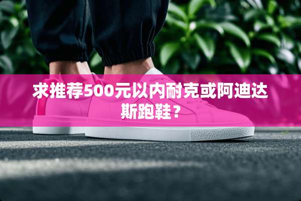 求推荐500元以内耐克或阿迪达斯跑鞋？