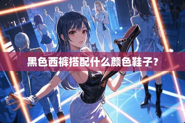 黑色西裤搭配什么颜色鞋子？