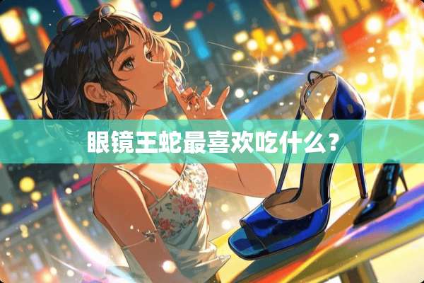 眼镜王蛇最喜欢吃什么？