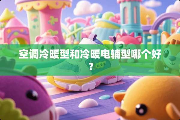 空调冷暖型和冷暖电辅型哪个好？