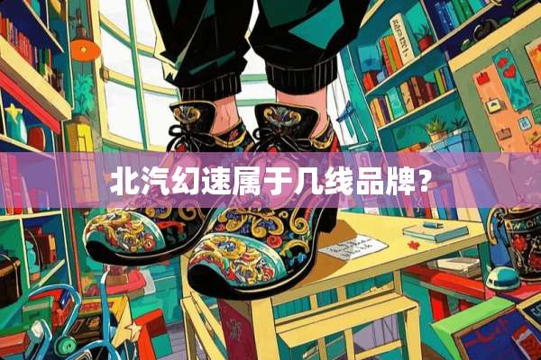 北汽幻速属于几线品牌？
