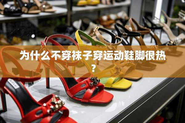 为什么**袜子穿运动鞋脚很热？
