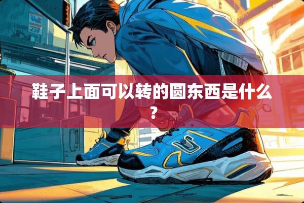 鞋子上面可以转的圆东西是什么？