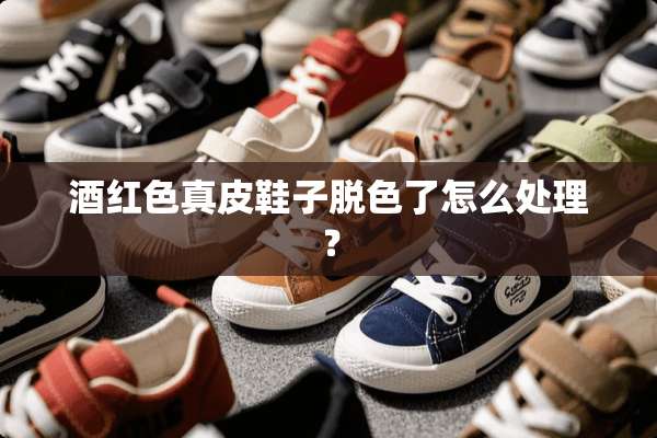 酒红色真皮鞋子脱色了怎么处理？