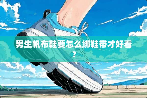 男生帆布鞋要怎么绑鞋带才好看？