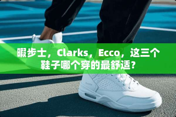 暇步士，Clarks，Ecco，这三个鞋子哪个穿的最舒适？
