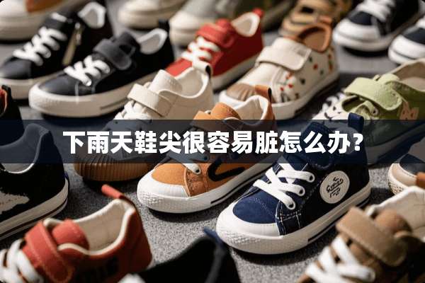 下雨天鞋尖很容易脏怎么办？