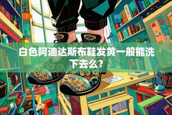 白色阿迪达斯布鞋发黄一般能洗下去么？