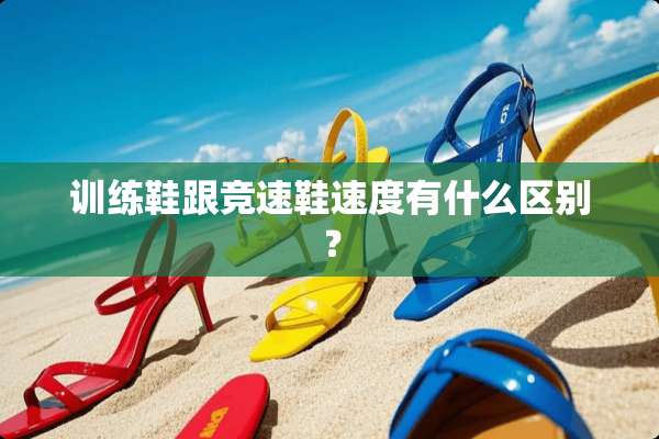 训练鞋跟竞速鞋速度有什么区别？