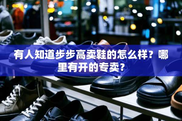 有人知道步步高卖鞋的怎么样？哪里有开的专卖？