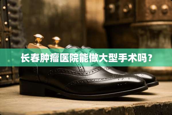 长春肿瘤医院能做大型手术吗？