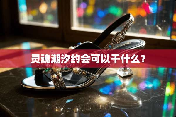 灵魂潮汐约会可以干什么？