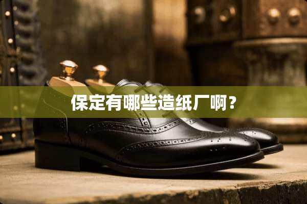保定有哪些造纸厂啊？