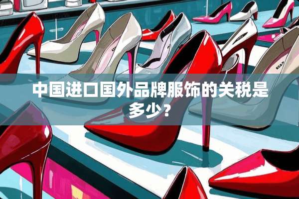 中国进口国外品牌服饰的关税是多少？